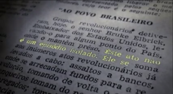  AO POVO BRASILEIRO  &ldquo;Grupos revolucion&aacute;rios detiveram hoje o sr. Charles Burke Elbrick, embaixador dos Estados Unidos, levando-o para algum lugar do pa&iacute;s, onde o mant&ecirc;m preso. Este ato n&atilde;o &eacute; um epis&oacute;dio isolado. Ele se soma aos in&uacute;meros atos revolucion&aacute;rios j&aacute; levados a cabo: assaltos a bancos, nos quais se arrecadam fundos para a revolu&ccedil;&atilde;o, tomando de volta o que os banqueiros tomam do povo e de seus empregados; ocupa&ccedil;&atilde;o de quart&eacute;is e delegacias, onde se conseguem armas e muni&ccedil;&otilde;es para a luta pela derrubada da ditadura; invas&otilde;es de pres&iacute;dios, quando se libertam revolucion&aacute;rios, para devolv&ecirc;-los &agrave; luta do povo; explos&otilde;es de pr&eacute;dios que simbolizam a opress&atilde;o; e o justi&ccedil;amento de carrascos e torturadores.  Na verdade, o rapto do embaixador &eacute; apenas mais um ato da guerra revolucion&aacute;ria, que avan&ccedil;a a cada dia e que ainda este ano iniciar&aacute; sua etapa de guerrilha rural.  Com o rapto do embaixador, queremos mostrar que &eacute; poss&iacute;vel vencer a ditadura e a explora&ccedil;&atilde;o, se nos armarmos e nos organizarmos. Apareceremos onde o inimigo menos nos espera e desapareceremos em seguida, desgastando a ditadura, levando o terror e o medo para os exploradores, a esperan&ccedil;a e a certeza da vit&oacute;ria para o meio dos explorados.  O sr. Burke Elbrick representa em nosso pa&iacute;s os interesses do imperialismo, que, aliados aos grandes patr&otilde;es, aos grandes fazendeiros e aos grandes banqueiros nacionais, mant&ecirc;m o regime de opress&atilde;o e explora&ccedil;&atilde;o.  Os interesses desses cons&oacute;rcios de se enriquecerem cada vez mais criaram e mant&ecirc;m o arrocho salarial, a estrutura agr&aacute;ria injusta e a repress&atilde;o institucionalizada. Portanto, o rapto do embaixador &eacute; uma advert&ecirc;ncia clara de que o povo brasileiro n&atilde;o lhes dar&aacute; descanso e a todo momento far&aacute; desabar sobre eles o peso de sua luta. Saibam todos que esta &eacute; uma luta sem tr&eacute;guas, uma luta longa e dura, que n&atilde;o termina com a troca de um ou outro general no poder, mas que s&oacute; acaba com o fim do regime dos grandes exploradores e com a constitui&ccedil;&atilde;o de um governo que liberte os trabalhadores de todo o pa&iacute;s da situa&ccedil;&atilde;o em que se encontram.  Estamos na Semana da Independ&ecirc;ncia. O povo e a ditadura comemoram de maneiras diferentes. A ditadura promove festas, paradas e desfiles, solta fogos de artif&iacute;cio e prega cartazes. Com isso, ela n&atilde;o quer comemorar coisa nenhuma; quer jogar areia nos olhos dos explorados, instalando uma falsa alegria com o objetivo de esconder a vida de mis&eacute;ria, explora&ccedil;&atilde;o e repress&atilde;o em que vivemos. Pode-se tapar o sol com a peneira? Pode-se esconder do povo a sua mis&eacute;ria, quando ele a sente na carne?  Na Semana da Independ&ecirc;ncia, h&aacute; duas comemora&ccedil;&otilde;es: a da elite e a do povo, a dos que promovem paradas e a dos que raptam o embaixador, s&iacute;mbolo da explora&ccedil;&atilde;o.  A vida e a morte do sr. embaixador est&atilde;o nas m&atilde;os da ditadura. Se ela atender a duas exig&ecirc;ncias, o sr. Burke Elbrick ser&aacute; libertado. Caso contr&aacute;rio, seremos obrigados a cumprir a justi&ccedil;a revolucion&aacute;ria. Nossas duas exig&ecirc;ncias s&atilde;o:  a) A liberta&ccedil;&atilde;o de quinze prisioneiros pol&iacute;ticos. S&atilde;o quinze revolucion&aacute;rios entre os milhares que sofrem as torturas nas pris&otilde;es-quart&eacute;is de todo o pa&iacute;s, que s&atilde;o espancados, seviciados, e que amargam as humilha&ccedil;&otilde;es impostas pelos militares. N&atilde;o estamos exigindo o imposs&iacute;vel. N&atilde;o estamos exigindo a restitui&ccedil;&atilde;o da vida de in&uacute;meros combatentes assassinados nas pris&otilde;es. Esses n&atilde;o ser&atilde;o libertados, &eacute; l&oacute;gico. Ser&atilde;o vingados, um dia. Exigimos apenas a liberta&ccedil;&atilde;o desses quinze homens, l&iacute;deres da luta contra a ditadura. Cada um deles vale cem embaixadores, do ponto de vista do povo. Mas um embaixador dos Estados Unidos tamb&eacute;m vale muito, do ponto de vista da ditadura e da explora&ccedil;&atilde;o.  b) A publica&ccedil;&atilde;o e leitura desta mensagem, na &iacute;ntegra, nos principais jornais, r&aacute;dios e televis&otilde;es de todo o pa&iacute;s.  Os quinze prisioneiros pol&iacute;ticos devem ser conduzidos em avi&atilde;o especial at&eacute; um pa&iacute;s determinado _ Arg&eacute;lia, Chile ou M&eacute;xico _, onde lhes seja concedido asilo pol&iacute;tico. Contra eles n&atilde;o devem ser tentadas quaisquer repres&aacute;lias, sob pena de retalia&ccedil;&atilde;o.  A ditadura tem 48 horas para responder publicamente se aceita ou rejeita nossa proposta. Se a resposta for positiva, divulgaremos a lista dos quinze l&iacute;deres revolucion&aacute;rios e esperaremos 24 horas por seu transporte para um pa&iacute;s seguro. Se a resposta for negativa, ou se n&atilde;o houver resposta nesse prazo, o sr. Burke Elbrick ser&aacute; justi&ccedil;ado. Os quinze companheiros devem ser libertados, estejam ou n&atilde;o condenados: esta &eacute; uma &ldquo;situa&ccedil;&atilde;o excepcional&quot;. Nas &quot;situa&ccedil;&otilde;es excepcionais&quot;, os juristas da ditadura sempre arranjam uma f&oacute;rmula para resolver as coisas, como se viu recentemente, na subida da junta militar.  As conversa&ccedil;&otilde;es s&oacute; ser&atilde;o iniciadas a partir de declara&ccedil;&otilde;es p&uacute;blicas e oficiais da ditadura de que atender&aacute; &agrave;s exig&ecirc;ncias.  O m&eacute;todo ser&aacute; sempre p&uacute;blico por parte das autoridades e sempre imprevisto por nossa parte.  Queremos lembrar que os prazos s&atilde;o improrrog&aacute;veis e que n&atilde;o vacilaremos em cumprir nossas promessas.  Finalmente, queremos advertir aqueles que torturam, espancam e matam nossos companheiros: n&atilde;o vamos aceitar a continua&ccedil;&atilde;o dessa pr&aacute;tica odiosa. Estamos dando o &uacute;ltimo aviso. Quem prosseguir torturando, espancando e matando ponha as barbas de molho. Agora &eacute; olho por olho, dente por dente.&rdquo;   A&ccedil;&atilde;o Libertadora Nacional (ALN) Movimento Revolucion&aacute;rio 8 de Outubro (MR-8)&nbsp;